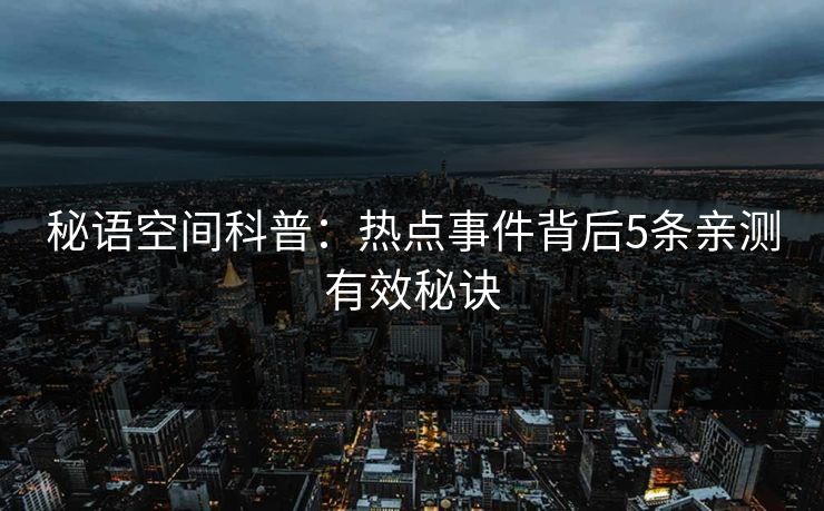 秘语空间科普：热点事件背后5条亲测有效秘诀