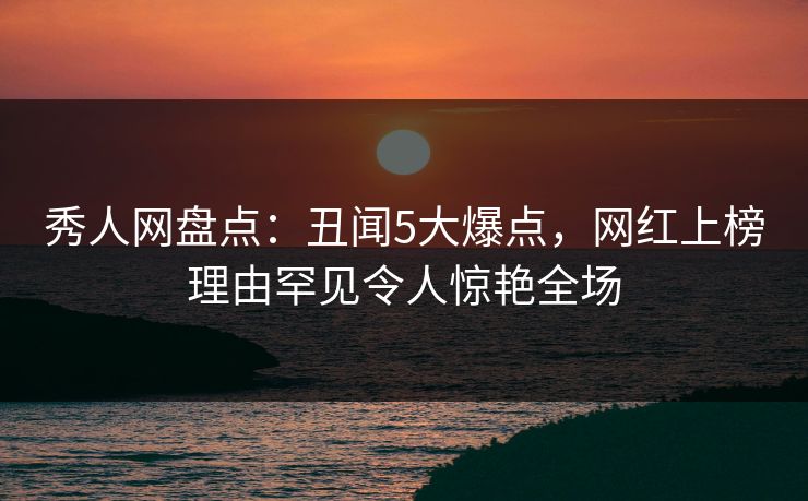 秀人网盘点:丑闻5大爆点,网红上榜理由罕见令人惊艳全场 秀人网盘点:丑闻5大爆点,网红上榜理由罕见令人惊艳全场