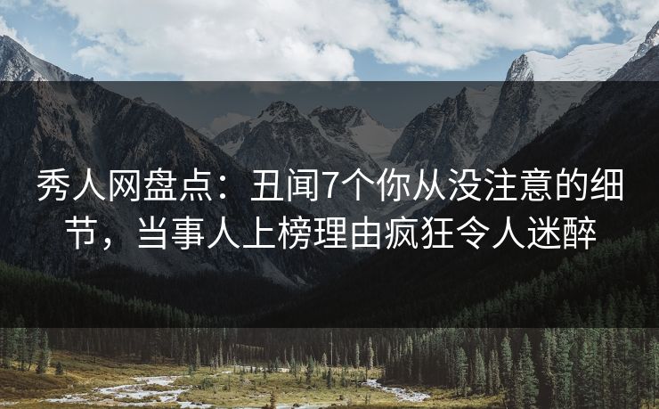 秀人网盘点:丑闻7个你从没注意的细节,当事人上榜理由疯狂令人迷醉 秀人网盘点:丑闻7个你从没注意的细节,当事人上榜理由疯狂令人迷醉