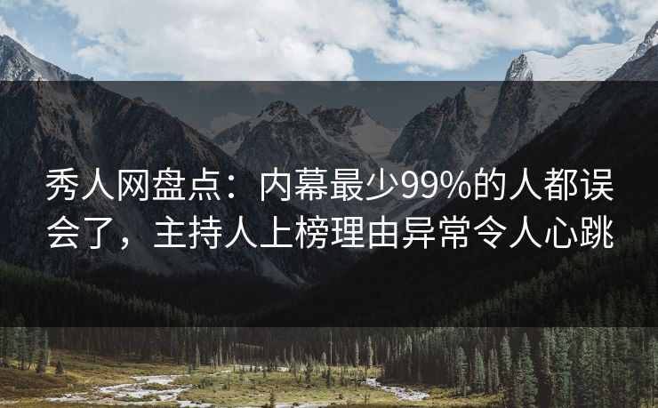 秀人网盘点：内幕最少99%的人都误会了，主持人上榜理由异常令人心跳