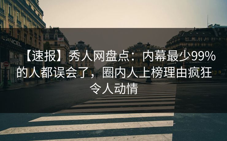 【速报】秀人网盘点：内幕最少99%的人都误会了，圈内人上榜理由疯狂令人动情