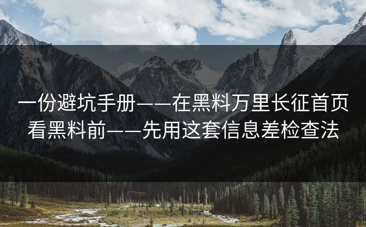 一份避坑手册——在黑料万里长征首页看黑料前——先用这套信息差检查法