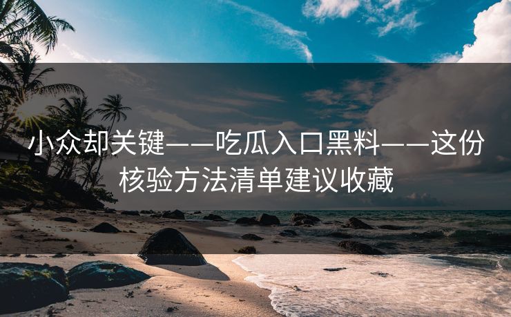 小众却关键——吃瓜入口黑料——这份核验方法清单建议收藏